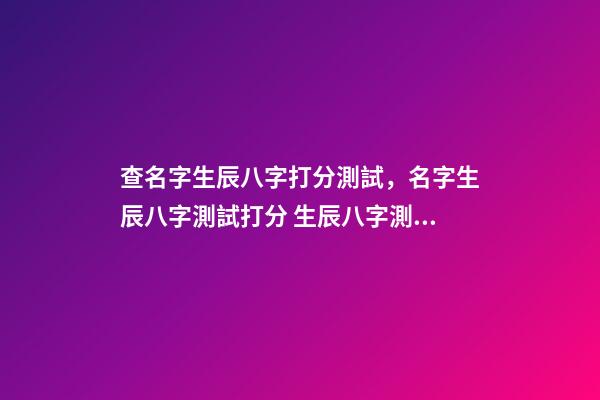查名字生辰八字打分測試，名字生辰八字測試打分 生辰八字測名字打分-第1張-觀點-玄機派